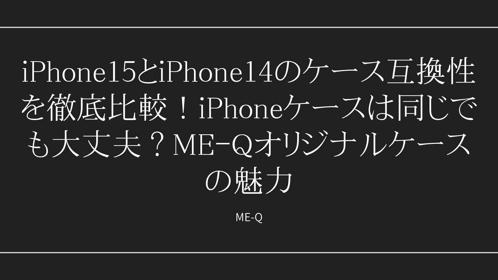 iPhone15とiPhone14のケース互換性徹底解説｜ME-Qオリジナルケースの選び方