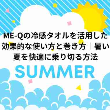 ME-Qの冷感タオルを活用した効果的な使い方と巻き方｜暑い夏を快適に乗り切る方法