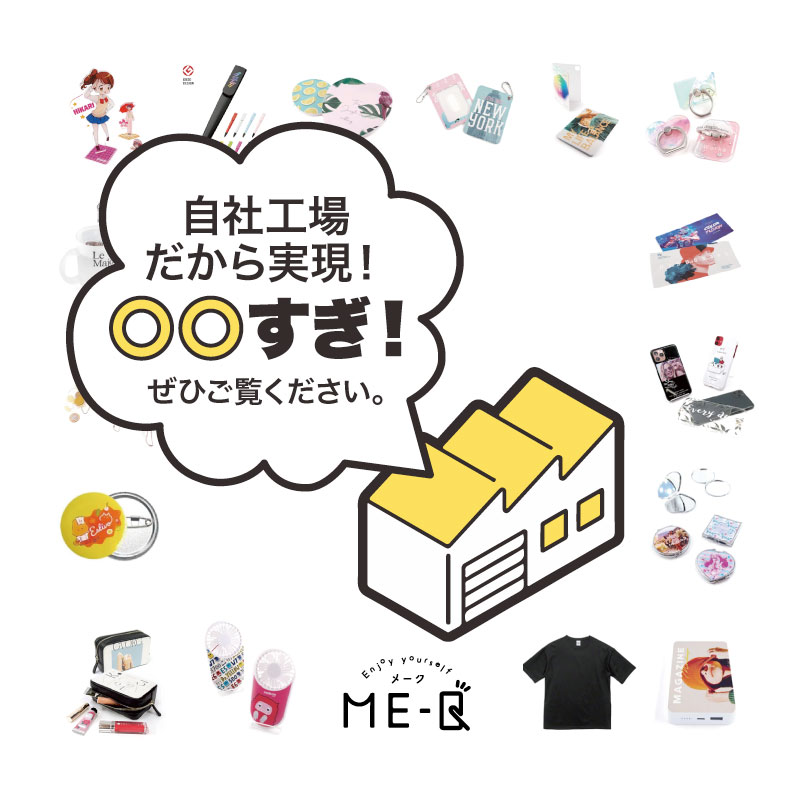 自社工場だから実現できる！“〇〇すぎ！”が詰まったオリジナルグッズ作成サービスME-Q（メーク）